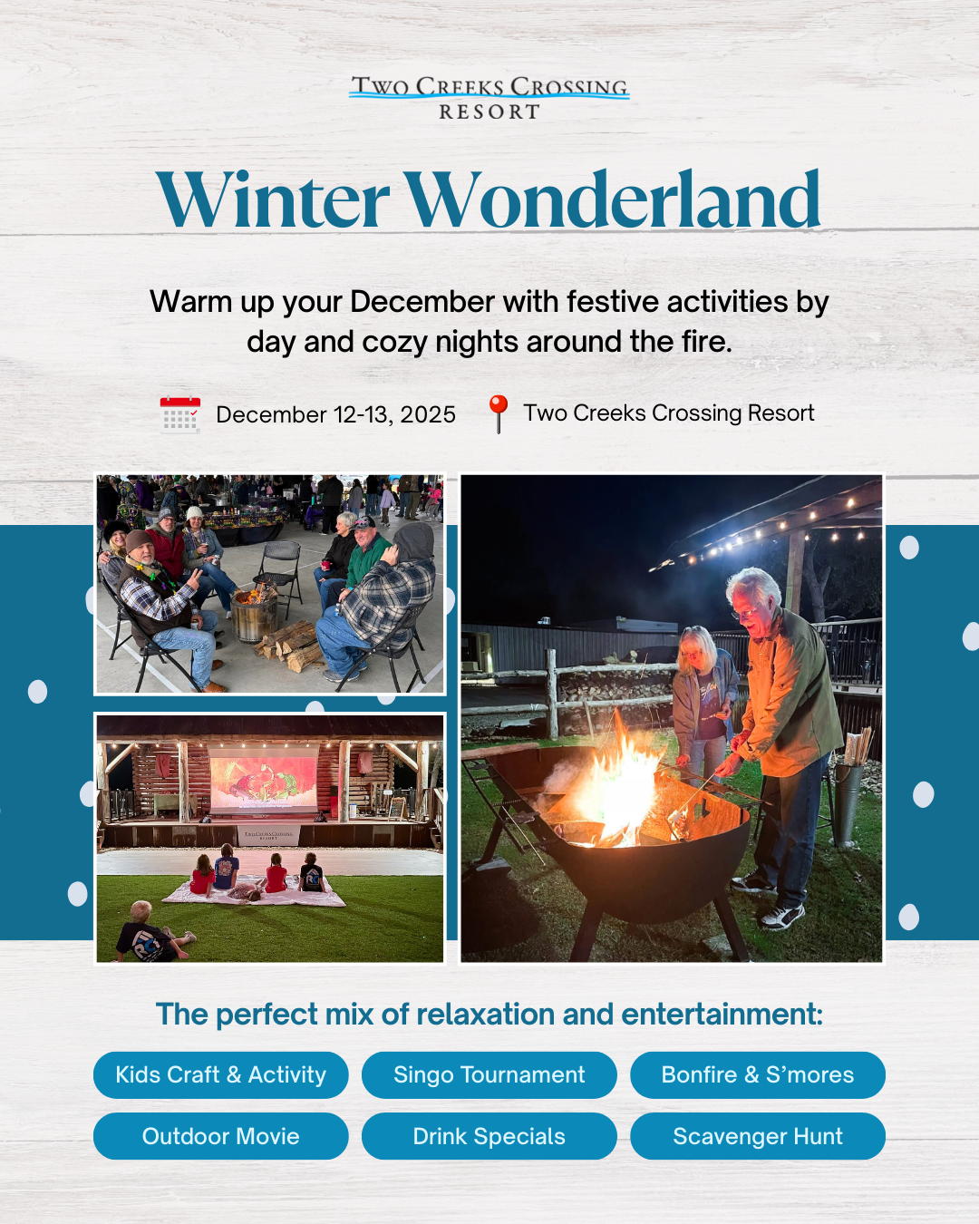 Winter Wonderland Winter Wonderland at Two Creeks Crossing Resort: December activities, bonfire, crafts, outdoor movie, drink specials.
